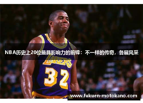 NBA历史上20位最具影响力的前锋：不一样的传奇，各展风采